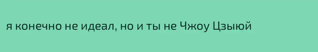 я конечно не идеал, но и ты не Чжоу Цзыюй